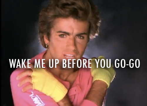 Wham!,George Michael,Andrew Ridgeley Wake me up Before you Go Go Quote (About wake me up mornings monday go go bed)