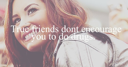 Demi Lovato  Quote (About true friends say no to drugs party Miley Cyrus Miley frienship friendship friends drugs)