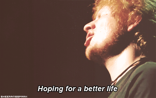 Ed Sheeran, The A Team Quote (About life hope gifs better life)