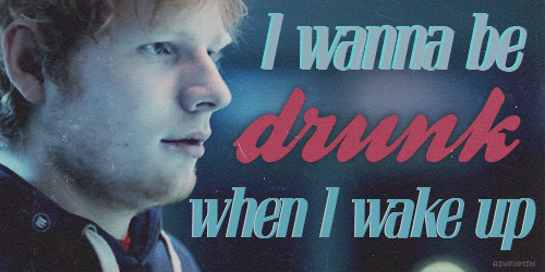Ed Sheeran, Drunk Quote (About wake up hangover gifs drunk alcohol)