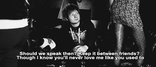 Ed Sheeran, Drunk Quote (About speak love gifs friends breakups break ups black and white)