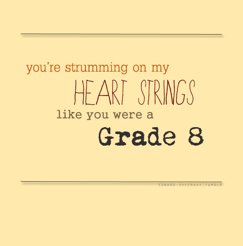 Ed Sheeran, Grade 8 Quote (About youths strumming school puppy love love kids heart strings grade 8)