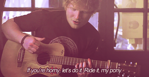 Ed Sheeran, Pony Quote (About sex ride pony horny gifs)