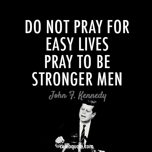 John F. Kennedy Quote (About stronger men pray life easy lives)