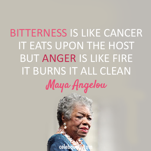 Maya Angelou Quote (About fire bitterness anger)