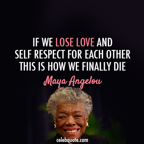 Maya Angelou Quote (About respect love death)