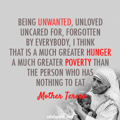 Mother Teresa Quote (About unwanted unloved poverty hunger)