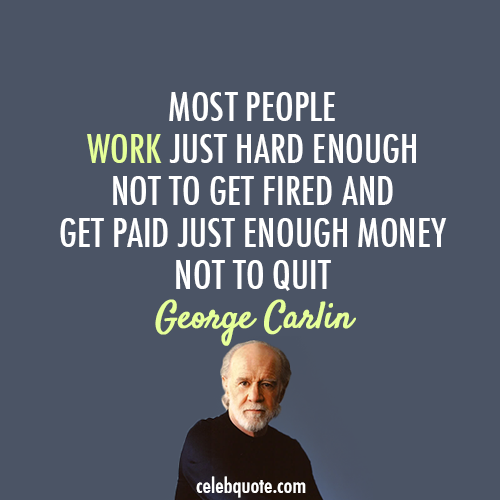 George Carlin Quote (About work truth life job employee)
