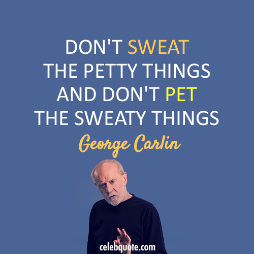 George Carlin Quote (About sweaty sweat petty pet life)