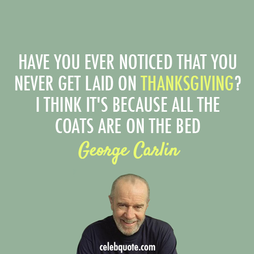 George Carlin Quote (About thanksgiving get laid bed)