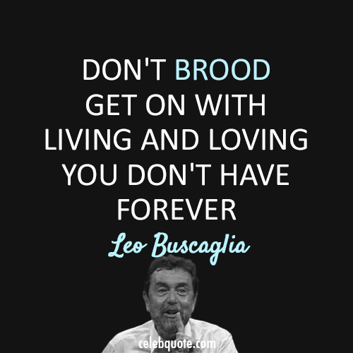 Leo Buscaglia Quote (About love life forever brood)