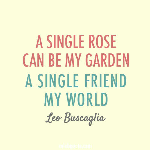 Leo Buscaglia Quote (About world rose garden friend best friend)
