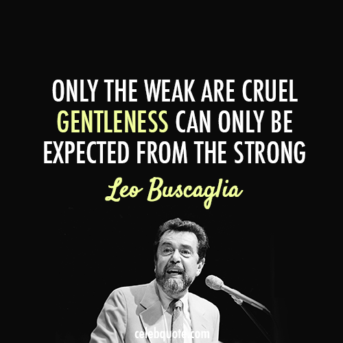 Leo Buscaglia Quote (About weak strong gentle cruel)