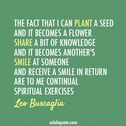 Leo Buscaglia Quote (About teach smile share plant knowledge flower)