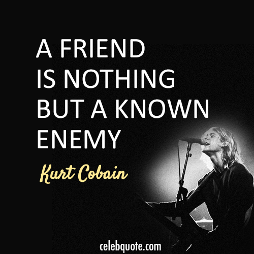Kurt Cobain Quote (About friend enemy)
