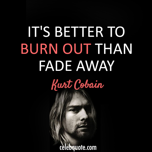 Kurt Cobain Quote (About fame celebrity burn out)
