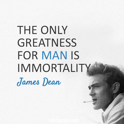 James Dean  Quote (About man immortality greatness)