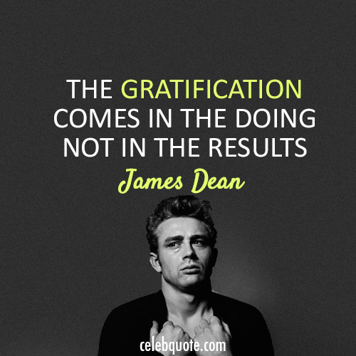 James Dean  Quote (About results gratification)