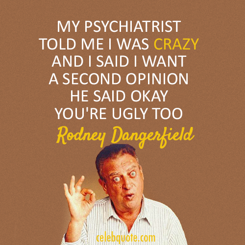 Rodney Dangerfield Quote (About ugly psychiatrist crazy)