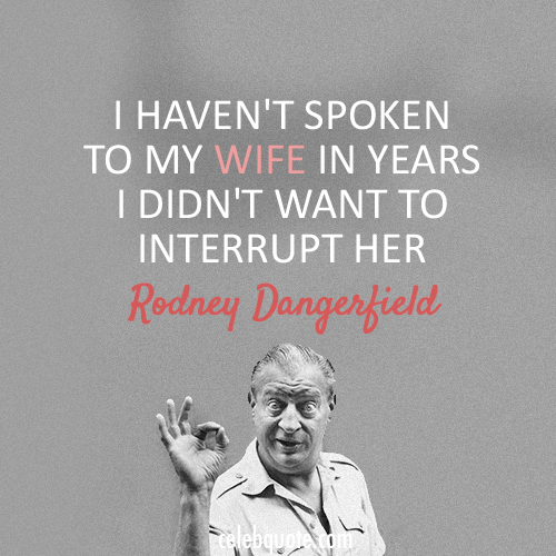 Rodney Dangerfield Quote About Wife Marriage Interrupt CQ Mesmerizing Rodney Dangerfield Quotes Rodney Dangerfield Quote About Wife Marriage Interrupt CQ Mesmerizing Rodney Dangerfield Quotes