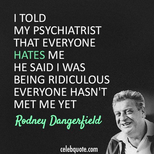 Rodney Dangerfield Quote (About ridiculous psychiatrist hate)