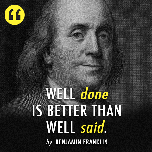 Benjamin Franklin  Quote (About words well said well done just do it actions)