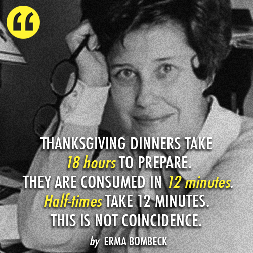 Erma Bombeck  Quote (About thanksgiving preparation time half times)