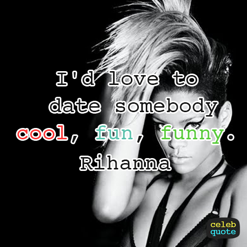 Rihanna Quote (About funny fun dating date cool)