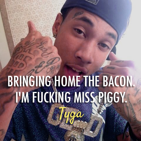 Tyga  Quote (About sex miss piggy fuck beacon)