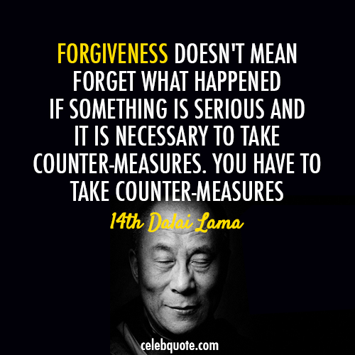 14th Dalai Lama (Tenzin Gyatso) Quote (About wise serious inspirational forgiveness forgive forget counter measures)