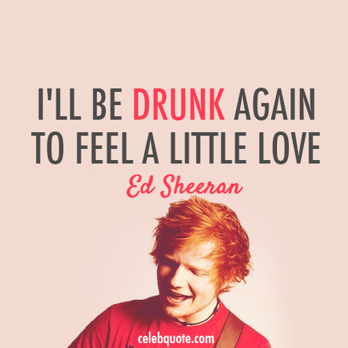 Ed Sheeran, Drunk Quote (About love drunk celebquote)