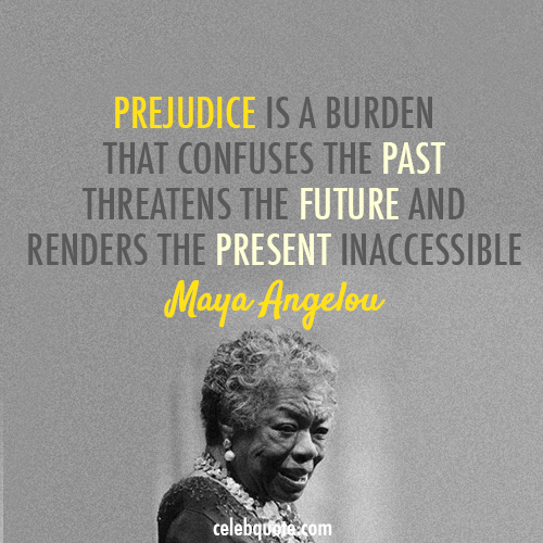 Maya Angelou Quote (About present prejudice past future)