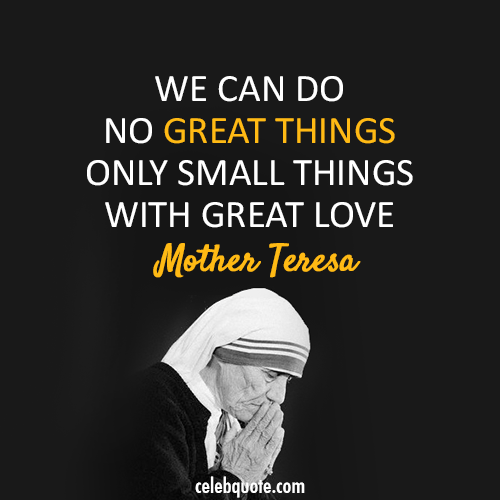 Mother Teresa Quote (About small things love great things)