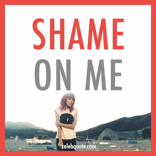 Taylor Swift, I Knew You Were Trouble Quote (About shame on me shame ashamed)