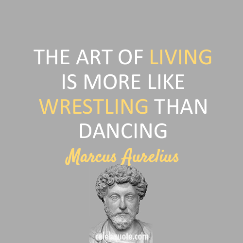 Marcus Aurelius Quote (About wrestle living dance)
