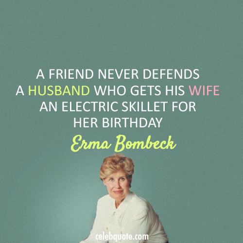 Erma Bombeck Quote (About husband friend birthday gift birthday)