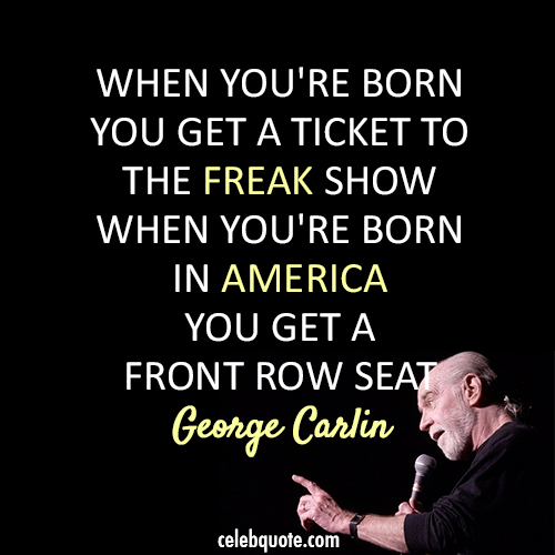 George Carlin Quote (About USA freak show crazy America)