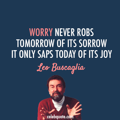 Leo Buscaglia Quote (About worry tomorrow today joy)