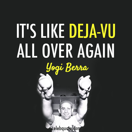 Yogi Berra Quote (About repeat deja vu)