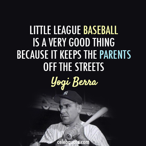 Yogi Berra Quote (About parents league baseball)