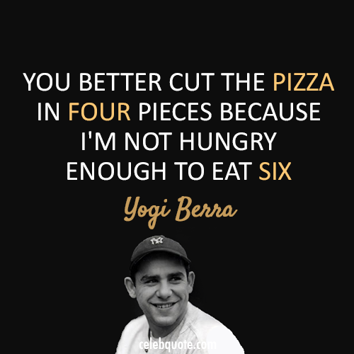 Yogi Berra Quote (About pizza hungry funny food)