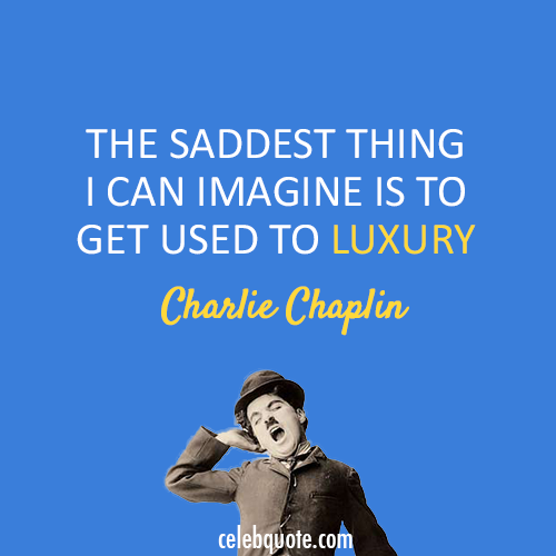 Charlie Chaplin Quote (About sad luxury)