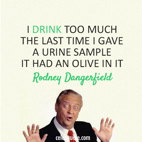 Rodney Dangerfield Quote (About urine olive drink alcoholic)