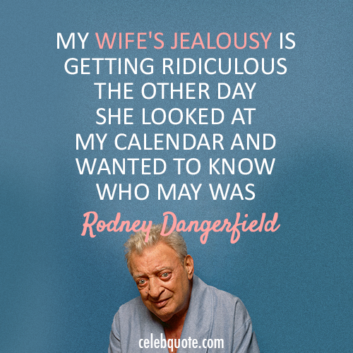 Rodney Dangerfield Quote (About wife jealous calendar)