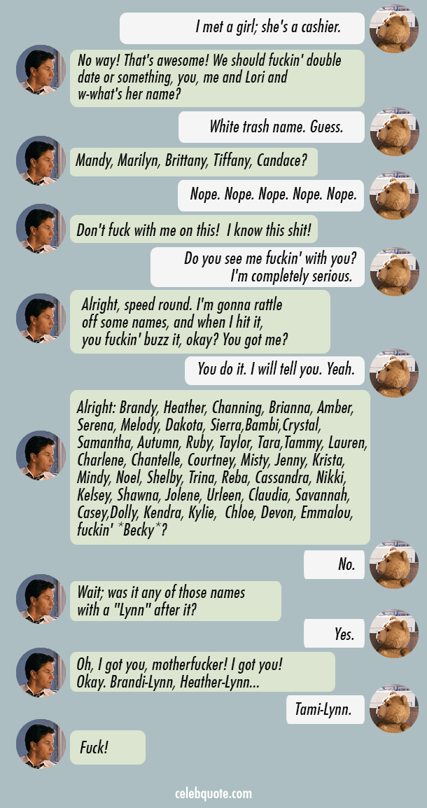 Ted (2012) Quote (About White trash name Tami Lynn guessing girl names Becky) Ted (2012) Quote (About White trash name Tami Lynn guessing girl names Becky)